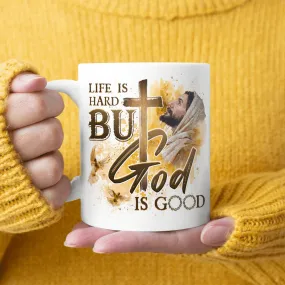 Life Is Hard But God Is Good, Jesus Mug, God Mug, Faith Mug, Christ Mug